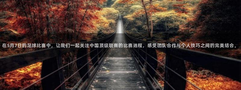  在5月7日的足球比赛中，让我们一起关注中国顶级联赛的比赛进程