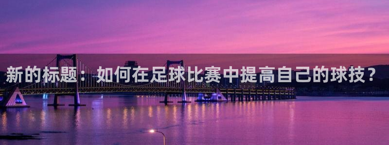  新的标题：如何在足球比赛中提高自己的球技？