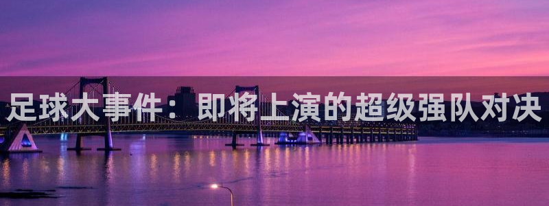 足球大事件：即将上演的超级强队对决