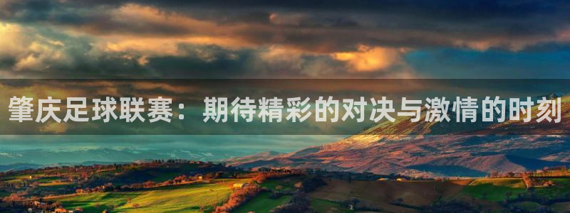 肇庆足球联赛：期待精彩的对决与激情的时刻