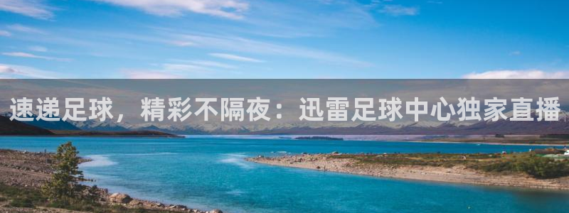  速递足球，精彩不隔夜：迅雷足球中心独家直播
