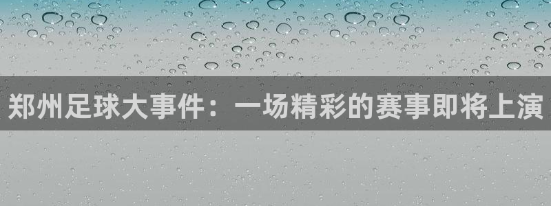  郑州足球大事件：一场精彩的赛事即将上演