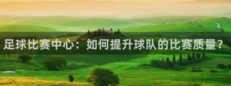 足球比赛中心：如何提升球队的比赛质量？