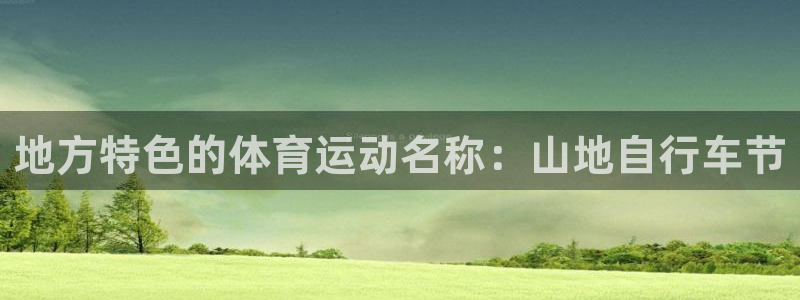 3377体育app官网下载地址：地方特色的体育运动名称：山地自行车节