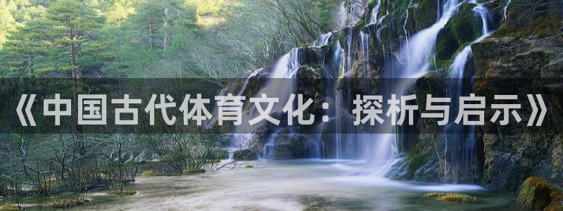 3377体育(中国)官方网站：《中国古代体育文化：探析与启示》