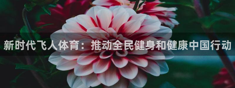 3377体育app登录入口：新时代飞人体育：推动全民健身和健康中国行动